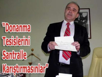 “Donanma Tesislerini Santralle Karıştırmasınlar”