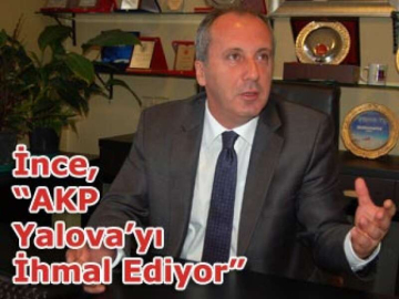 İnce, “AKP Yalova’yı İhmal Ediyor”