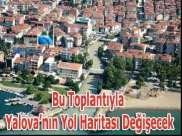 Bu Toplantıyla Yalova’nın Yol Haritası Değişecek